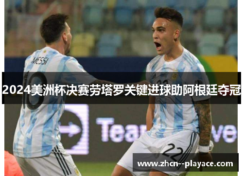 2024美洲杯决赛劳塔罗关键进球助阿根廷夺冠