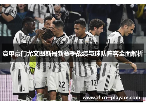 意甲豪门尤文图斯最新赛季战绩与球队阵容全面解析