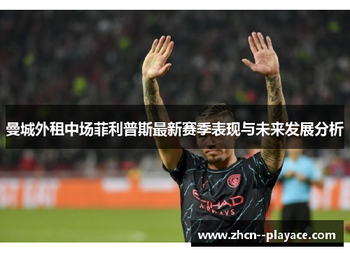 曼城外租中场菲利普斯最新赛季表现与未来发展分析