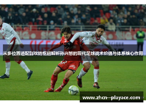 从多位置适配到攻防枢纽解析孙兴慜的现代足球战术价值与体系核心作用 从多位置适配到攻防枢纽解析孙兴慜的现代足球战术价值与体系核心作用