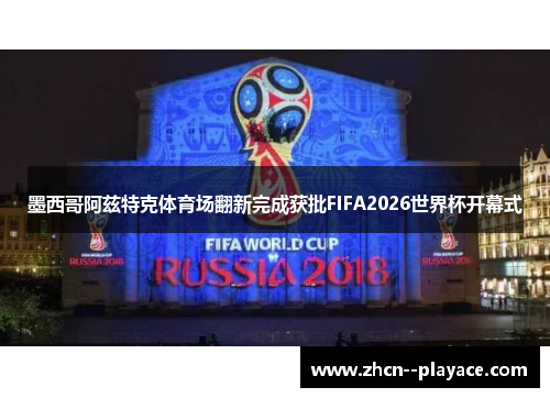 墨西哥阿兹特克体育场翻新完成获批FIFA2026世界杯开幕式 墨西哥阿兹特克体育场翻新完成获批FIFA2026世界杯开幕式