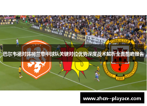 巴尔韦德对阵荷兰意甲球队关键对位优势深度战术解析全面前瞻报告 巴尔韦德对阵荷兰意甲球队关键对位优势深度战术解析全面前瞻报告