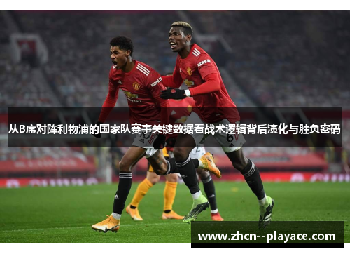 从B席对阵利物浦的国家队赛事关键数据看战术逻辑背后演化与胜负密码