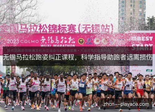 无锡马拉松跑姿纠正课程，科学指导助跑者远离损伤